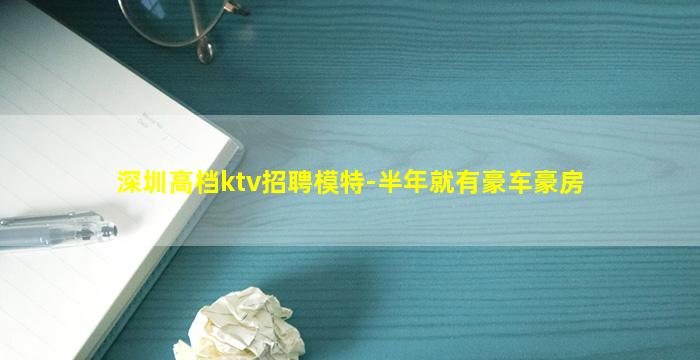 深圳高档ktv招聘模特-半年就有豪车豪房